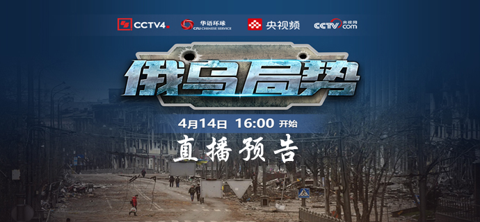 4月14日16:00-20:00直播预告 环球直击:俄乌局势_华语环球